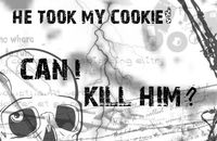 He took my cookie.. Can I Kill Him?