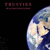 Trusties - We Just Want to Rule the World