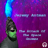 Jeremy Antman - The Attack of the Space Gnomes